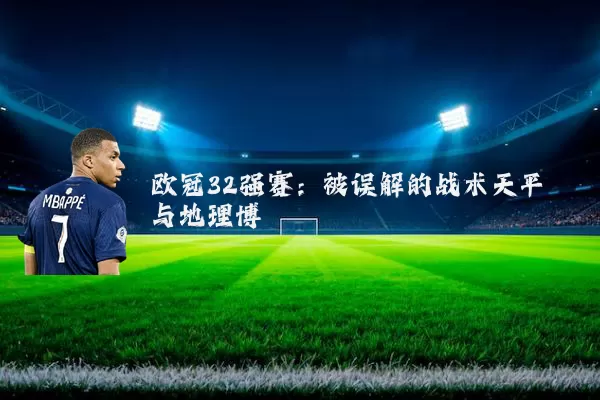 欧冠32强赛：被误解的战术天平与地理博弈