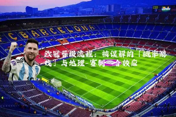 欧冠晋级流程:被误解的「概率游戏」与地理-赛制耦合效应