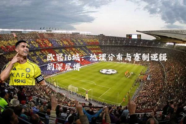 欧冠16城：地理分布与赛制逻辑的深层博弈