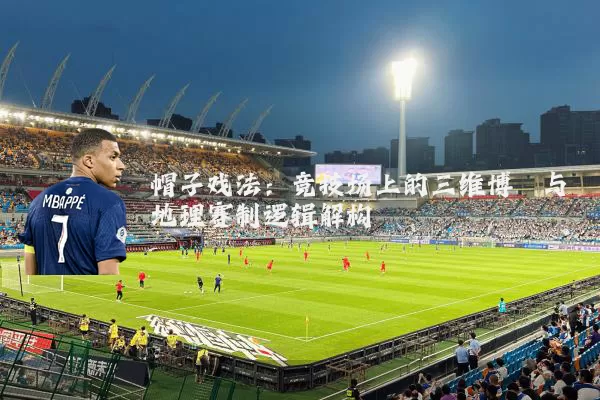 帽子戏法：竞技场上的三维博弈与地理赛制逻辑解构