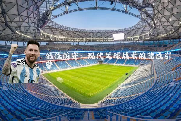 低位防守:现代足球战术的隐性引擎