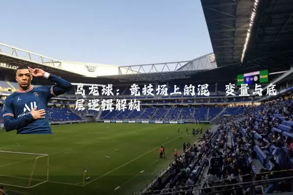乌龙球:竞技场上的混沌变量与底层逻辑解构