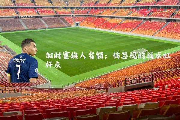加时赛换人名额：被忽视的战术杠杆点