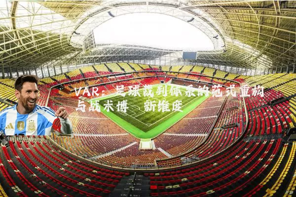 VAR：足球裁判体系的范式重构与战术博弈新维度