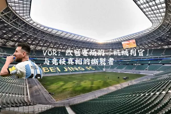 VOR:欧冠赛场的「机械判官」与竞技真相的撕裂者