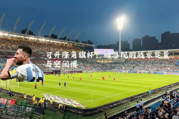 可升降角旗杆：被忽视的战术变量与空间博弈