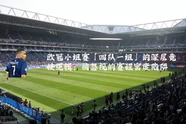 欧冠小组赛「四队一组」的深层竞技逻辑：被忽视的赛程密度陷阱