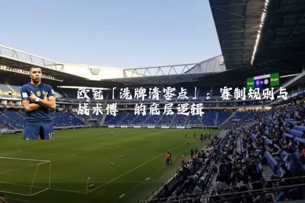 欧冠「洗牌清零点」:赛制规则与战术博弈的底层逻辑