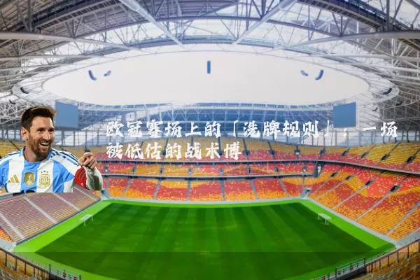 欧冠赛场上的「洗牌规则」:一场被低估的战术博弈