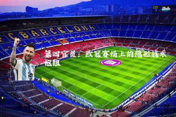 第四官员:欧冠赛场上的隐形战术枢纽