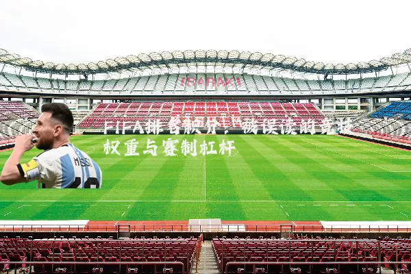 FIFA排名积分:被误读的竞技权重与赛制杠杆