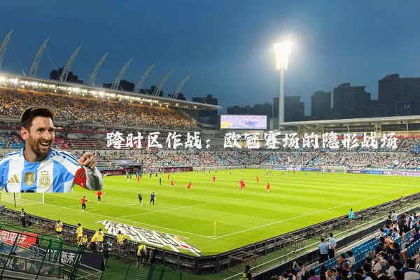 跨时区作战：欧冠赛场的隐形战场