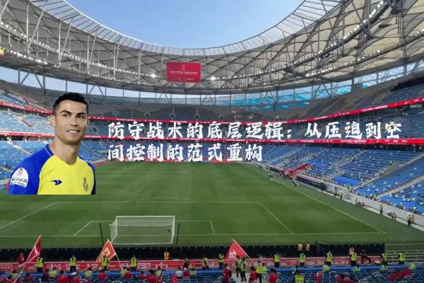 防守战术的底层逻辑:从压迫到空间控制的范式重构