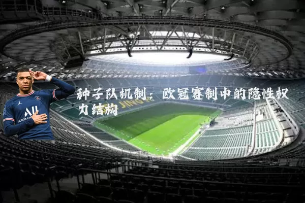 种子队机制：欧冠赛制中的隐性权力结构