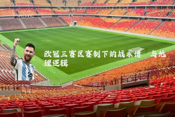 欧冠三赛区赛制下的战术博弈与地理逻辑