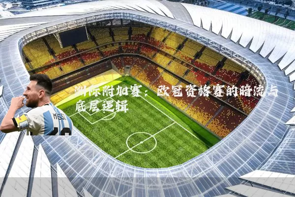 洲际附加赛：欧冠资格赛的暗流与底层逻辑