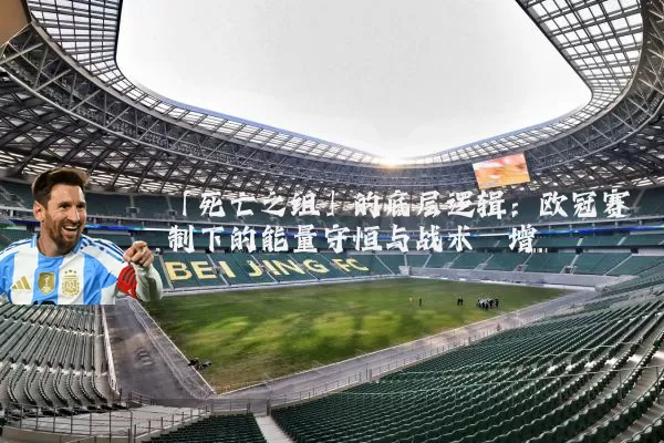 「死亡之组」的底层逻辑：欧冠赛制下的能量守恒与战术熵增