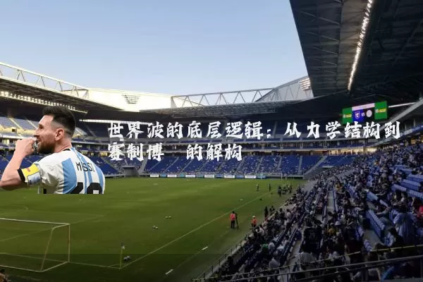 世界波的底层逻辑:从力学结构到赛制博弈的解构