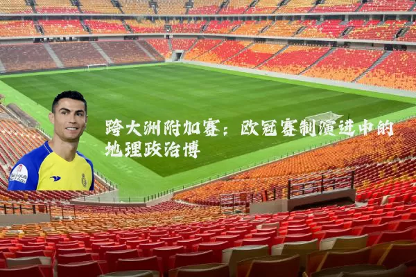 跨大洲附加赛:欧冠赛制演进中的地理政治博弈