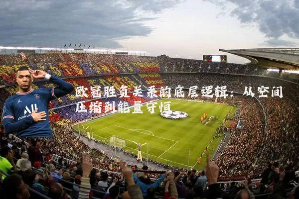 欧冠胜负关系的底层逻辑：从空间压缩到能量守恒