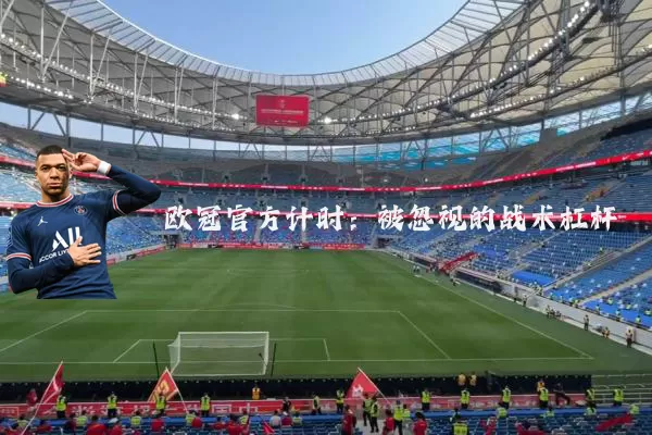欧冠官方计时:被忽视的战术杠杆